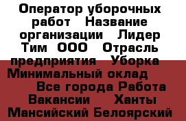 Оператор уборочных работ › Название организации ­ Лидер Тим, ООО › Отрасль предприятия ­ Уборка › Минимальный оклад ­ 28 300 - Все города Работа » Вакансии   . Ханты-Мансийский,Белоярский г.